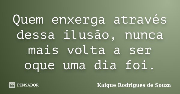 Quem enxerga através dessa ilusão, nunca mais volta a ser oque uma dia foi.... Frase de Kaique Rodrigues de Souza.