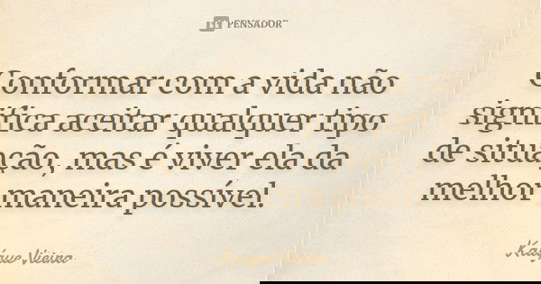 Conformar com a vida não significa aceitar qualquer tipo de situação, mas é viver ela da melhor maneira possível.... Frase de Kaíque Vieira.