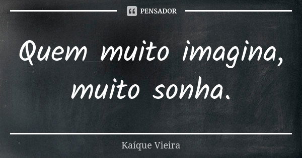 Quem muito imagina, muito sonha.... Frase de Kaíque Vieira.