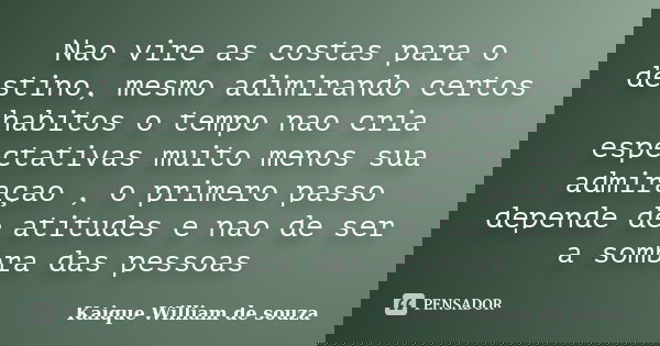 Nao vire as costas para o destino, mesmo adimirando certos habitos o tempo nao cria espectativas muito menos sua admiraçao , o primero passo depende de atitudes... Frase de Kaique William de souza.