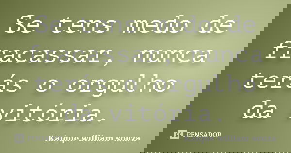 Se tens medo de fracassar, nunca terás o orgulho da vitória.... Frase de Kaique william souza.
