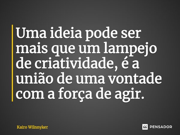 ⁠Uma ideia pode ser mais que um lampejo de criatividade, é a união de uma vontade com a força de agir.... Frase de Kairo Wilnnyker.
