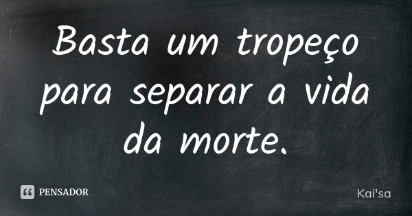 Basta um tropeço para separar a vida da morte.... Frase de Kai'sa.