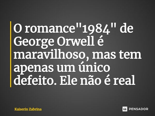 ⁠O romance "1984" de George Orwell é maravilhoso, mas tem apenas um único defeito. Ele não é real... Frase de Kaiserin Zabrina.