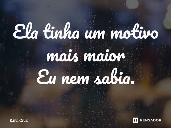 ⁠Ela tinha um motivo mais maior Eu nem sabia.... Frase de Kaivi Cruz.