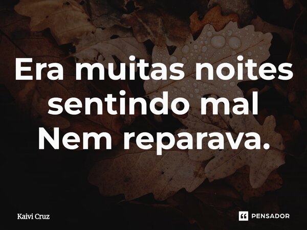 ⁠Era muitas noites sentindo mal Nem reparava.... Frase de Kaivi Cruz.