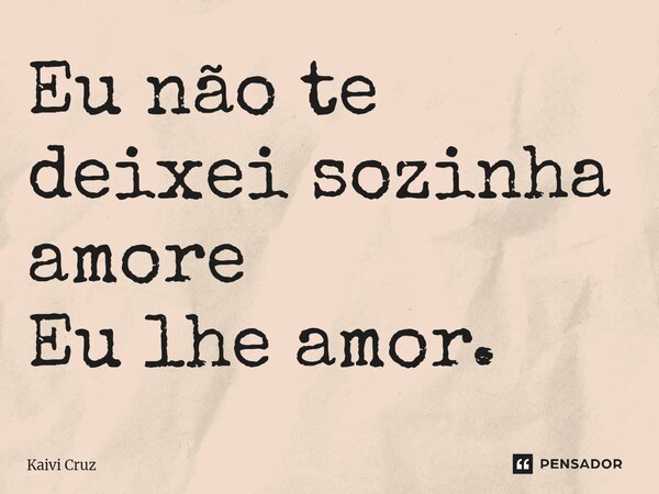⁠Eu não te deixei sozinha amore Eu lhe amor.... Frase de Kaivi Cruz.