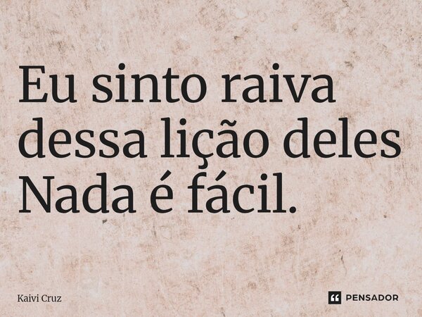 ⁠Eu sinto raiva dessa lição deles Nada é fácil.... Frase de Kaivi Cruz.