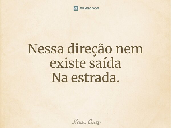 ⁠Nessa direção nem existe saída Na estrada.... Frase de Kaivi Cruz.