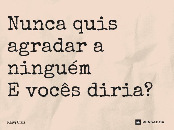 ⁠Nunca quis agradar a ninguém E vocês diria?... Frase de Kaivi Cruz.