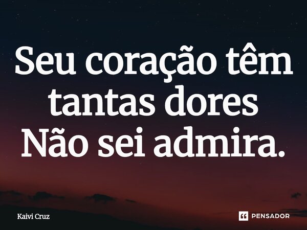 ⁠Seu coração têm tantas dores Não sei admira.... Frase de Kaivi Cruz.