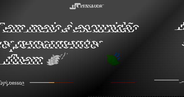 E em meio à escuridão os pensamentos fluem.🍃... Frase de _kaiy pessoa_.