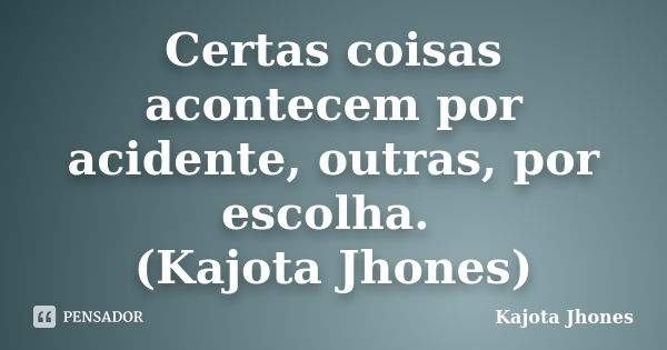 Certas coisas acontecem por acidente, outras, por escolha. (Kajota Jhones)... Frase de Kajota Jhones.