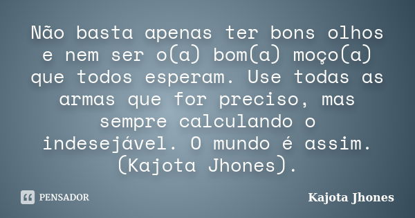 Não basta apenas ter bons olhos e nem ser o(a) bom(a) moço(a) que todos esperam. Use todas as armas que for preciso, mas sempre calculando o indesejável. O mund... Frase de Kajota Jhones.