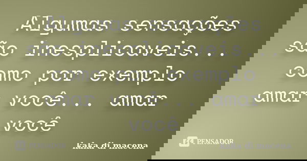 Algumas sensações são inesplicaveis... como por exemplo amar você... amar você... Frase de kaka di macena.