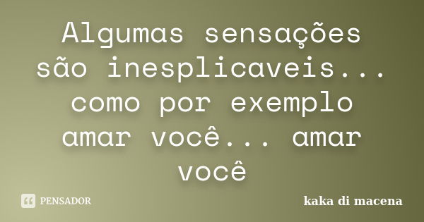 Algumas sensações são inesplicaveis... como por exemplo amar você... amar você... Frase de kaka di macena.