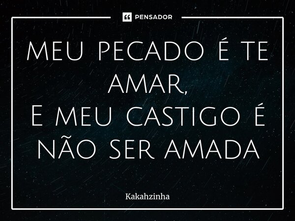 ⁠meu pecado é te amar, E meu castigo é não ser amada... Frase de Kakahzinha.