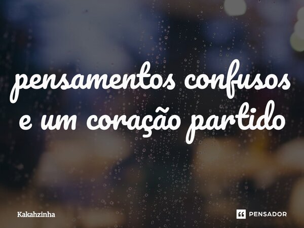 ⁠pensamentos confusos e um coração partido... Frase de Kakahzinha.