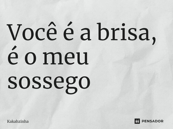 ⁠Você é a brisa, é o meu sossego... Frase de Kakahzinha.