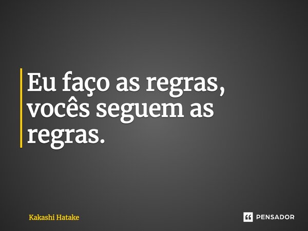 ⁠Eu faço as regras, vocês seguem as regras.... Frase de Kakashi Hatake.