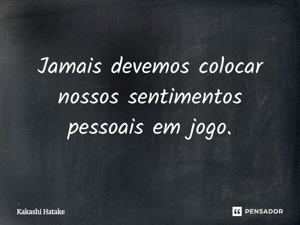 ⁠Jamais devemos colocar nossos sentimentos pessoais em jogo.... Frase de Kakashi Hatake.