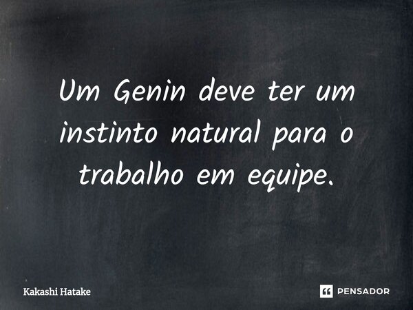 Um Genin deve ter um instinto natural para o trabalho em equipe.⁠... Frase de Kakashi Hatake.