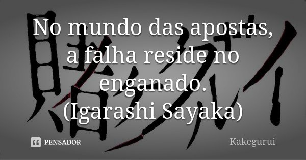 No mundo das apostas, a falha reside no enganado. (Igarashi Sayaka)... Frase de Kakegurui.