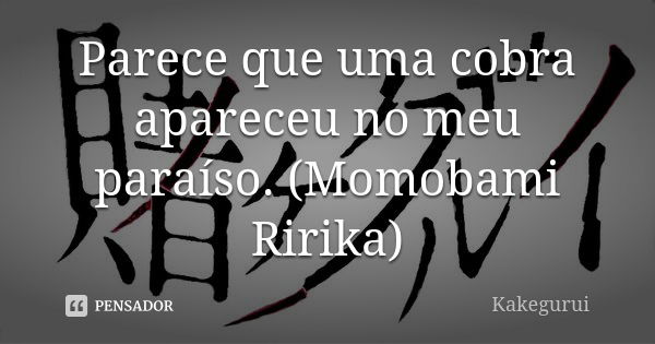 Parece que uma cobra apareceu no meu paraíso. (Momobami Ririka)... Frase de Kakegurui.