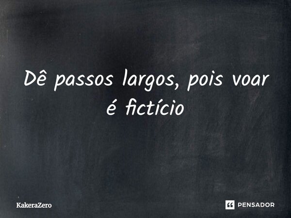 ⁠Dê passos largos, pois voar é fictício... Frase de KakeraZero.