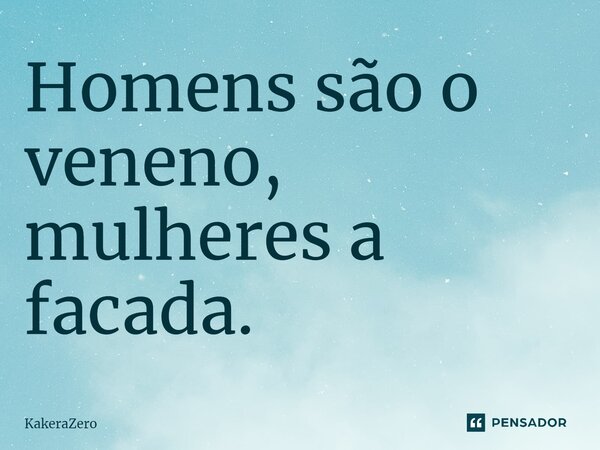 ⁠Homens são o veneno, mulheres a facada.... Frase de KakeraZero.