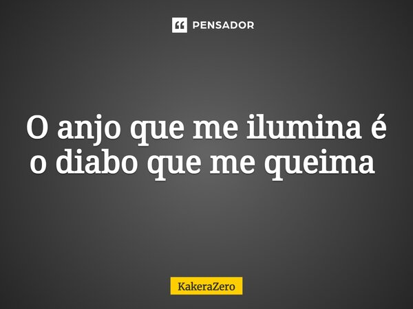 ⁠O anjo que me ilumina é o diabo que me queima ⁠... Frase de KakeraZero.