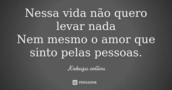 Nessa vida não quero levar nada Nem mesmo o amor que sinto pelas pessoas.... Frase de Kakuzu collins.