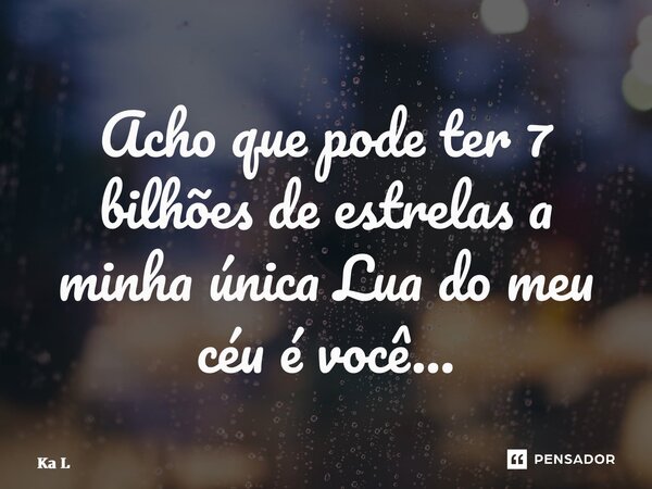 ⁠Acho que pode ter 7 bilhões de estrelas a minha única Lua do meu céu é você…... Frase de Ka L.