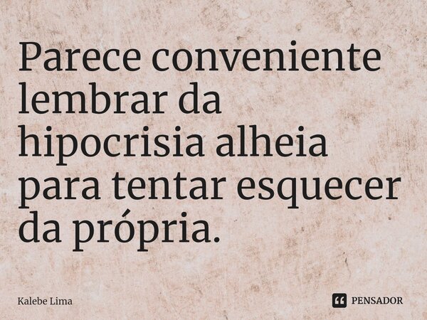 ⁠Parece conveniente lembrar da hipocrisia alheia para tentar esquecer da própria.... Frase de Kalebe Lima.