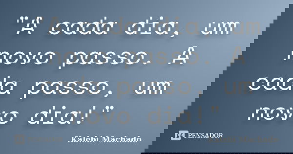 "A cada dia, um novo passo. A cada passo, um novo dia!"... Frase de Kalebi Machado.