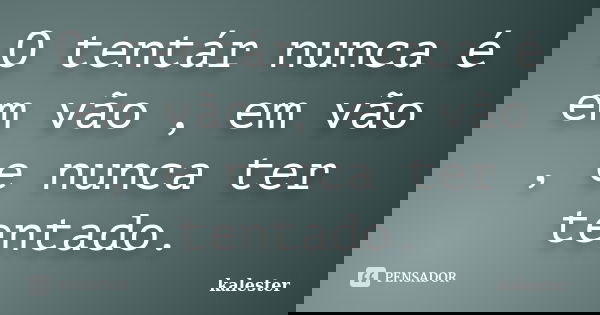 O tentár nunca é em vão , em vão , e nunca ter tentado.... Frase de kalester.