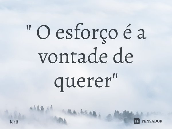 ⁠" O esforço é a vontade de querer "... Frase de K'alf.