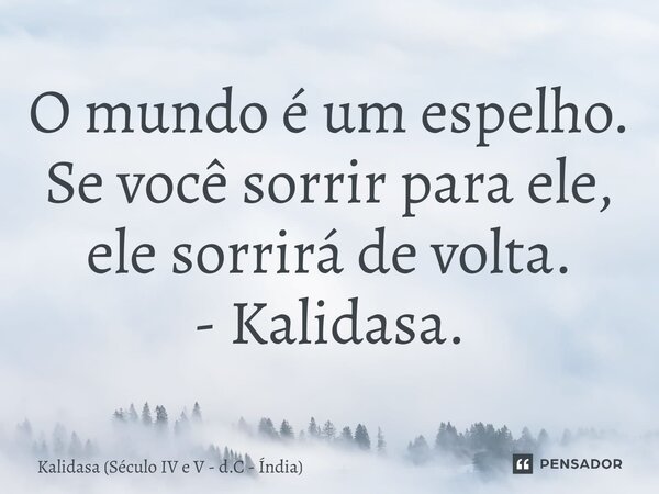 ⁠O mundo é um espelho. Se você sorrir para ele, ele sorrirá de volta.... Frase de Kalidasa (Século IV e V - d.C - Índia).