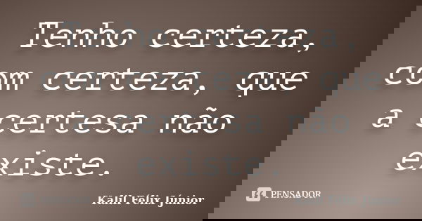 Tenho certeza, com certeza, que a certesa não existe.... Frase de Kalil Félix Júnior.