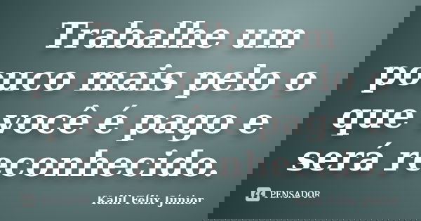 Trabalhe um pouco mais pelo o que você é pago e será reconhecido.... Frase de Kalil Félix Júnior.
