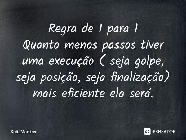 ⁠Regra de 1 para 1
Quanto menos passos tiver uma execução ( seja golpe, seja posição, seja finalização) mais eficiente ela será.... Frase de Kalil Martins.