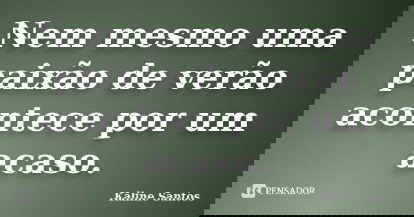 Nem mesmo uma paixão de verão acontece por um acaso.... Frase de Kaline Santos.