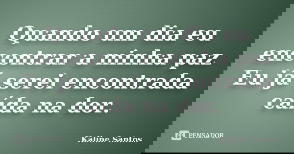 Quando um dia eu encontrar a minha paz Eu já serei encontrada caída na dor.... Frase de Kaline Santos.