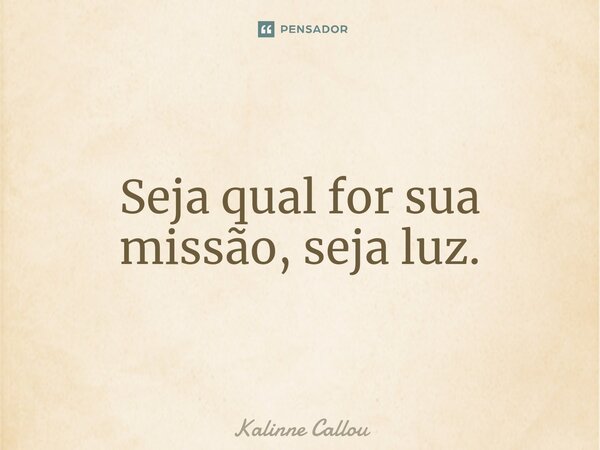 ⁠Seja qual for sua missão, seja luz.... Frase de Kalinne Callou.