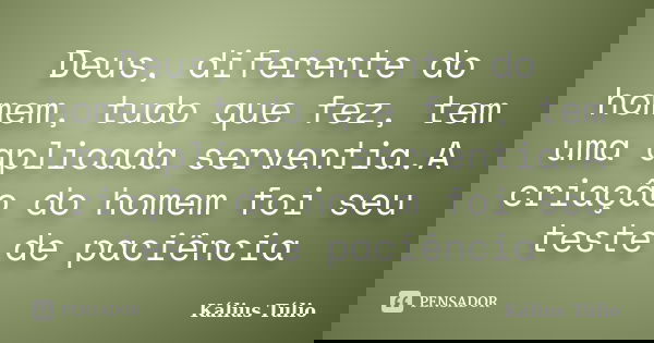 Deus, diferente do homem, tudo que fez, tem uma aplicada serventia.A criação do homem foi seu teste de paciência... Frase de Kálius Túlio.