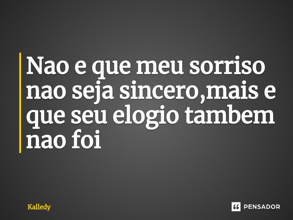 ⁠Nao e que meu sorriso nao seja sincero,mais e que seu elogio tambem nao foi... Frase de Kalledy.