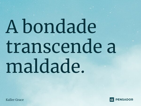 ⁠A bondade transcende a maldade.... Frase de Kaller Grace.