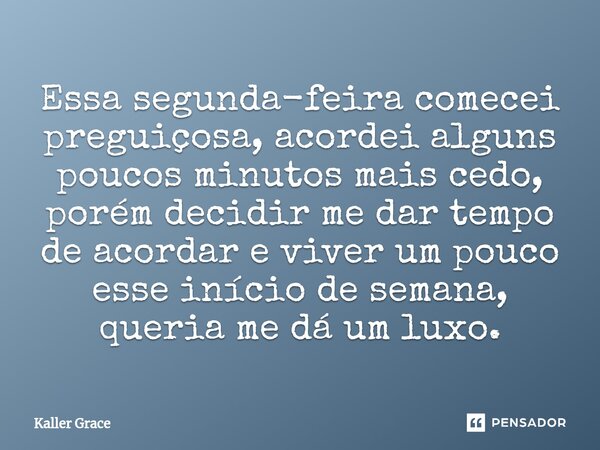Essa segunda-feira comecei preguiçosa,acordei alguns poucos minutos mais cedo, porém decidir me dar tempo de acordar e viver um pouco esse início de semana, que... Frase de Kaller Grace.