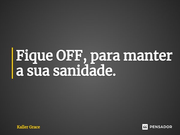 ⁠Fique OFF, para manter a sua sanidade.... Frase de Kaller Grace.