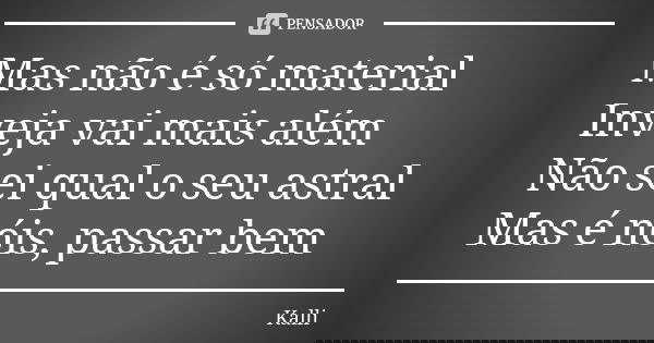 Mas não é só material Inveja vai mais além Não sei qual o seu astral Mas é nóis, passar bem... Frase de Kalli.